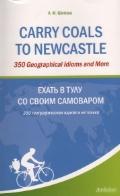 Carry Coals to Newcastle: 350 Geographical Idioms and More / ����� � ���� �� ����� ���������
